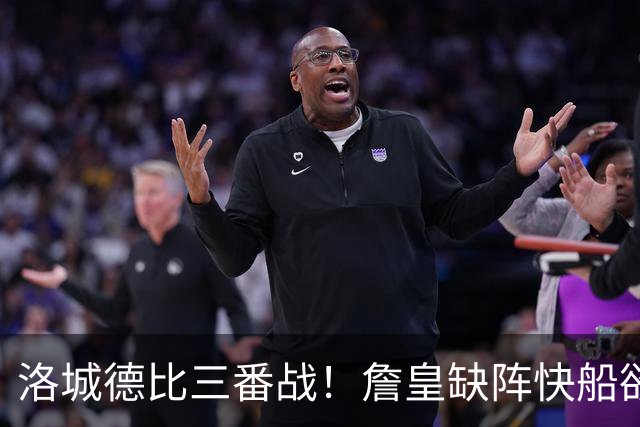 洛城德比三番战！詹皇缺阵快船欲大胜复仇湖人